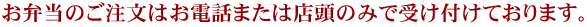 お弁当のご注文はお電話または店頭のみで受け付けております。