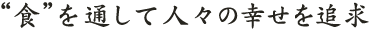 “食”を通して人々の幸せを追求