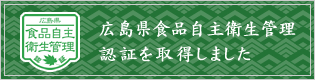 広島県食品自主衛生管理認証を取得しました